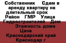 Собственник!!! Сдам в аренду квартиру на длительный срок!!!  › Район ­ ГМР › Улица ­ Гидростроителей › Дом ­ 57 › Этажность дома ­ 16 › Цена ­ 15 007 - Краснодарский край, Краснодар г. Недвижимость » Квартиры аренда   